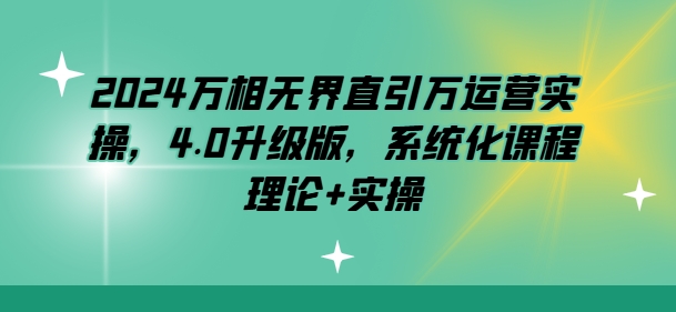 2024万相无界直引万运营实操，4.0升级版，系统化课程 理论+实操-一点通资源网
