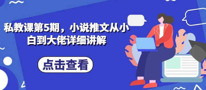 私教课第5期，小说推文从小白到大佬详细讲解-一点通资源网