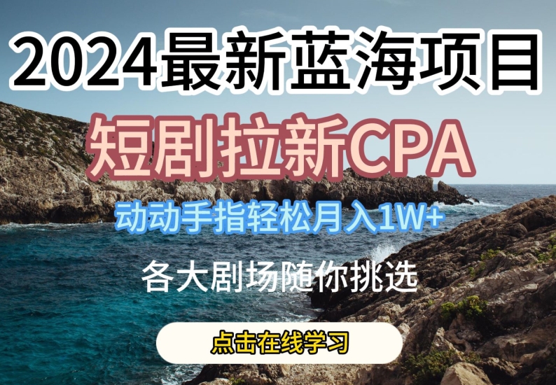 2024最新蓝海项日，短剧拉新CPA，动动手指轻松月入1W，全各大剧场随你挑选【揭秘】-一点通资源网
