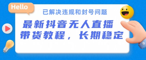 抖音无人直播带货，长期稳定，已解决违规和封号问题，开播24小时必出单【揭秘】-一点通资源网