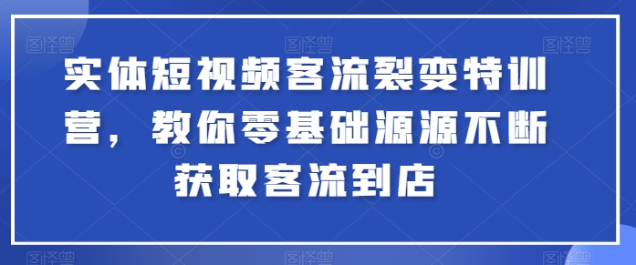 实体短视频客流裂变特训营，教你零基础源源不断获取客流到店-一点通资源网
