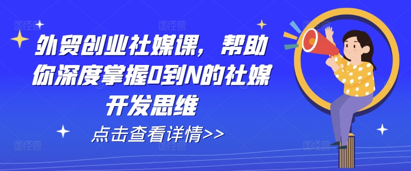外贸创业社媒课，帮助你深度掌握0到N的社媒开发思维-一点通资源网