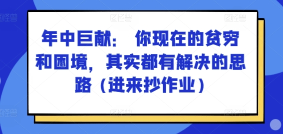 某付费文章：年中巨献： 你现在的贫穷和困境，其实都有解决的思路 (进来抄作业)-一点通资源网