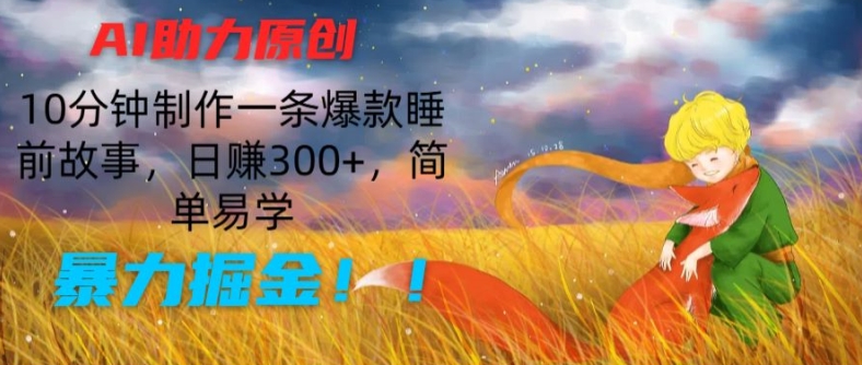 AI助力原创：10分钟制作一条爆款睡前故事，日赚300+，简单易学，暴力掘金【揭秘】-一点通资源网