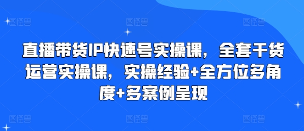 直播带货IP快速号实操课，全套干货运营实操课，实操经验+全方位多角度+多案例呈现-一点通资源网