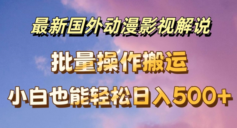 最新国外动漫影视解说，批量下载自动翻译，小白也能轻松日入500+【揭秘】-一点通资源网