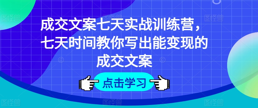 成交文案七天实战训练营，七天时间教你写出能变现的成交文案-一点通资源网
