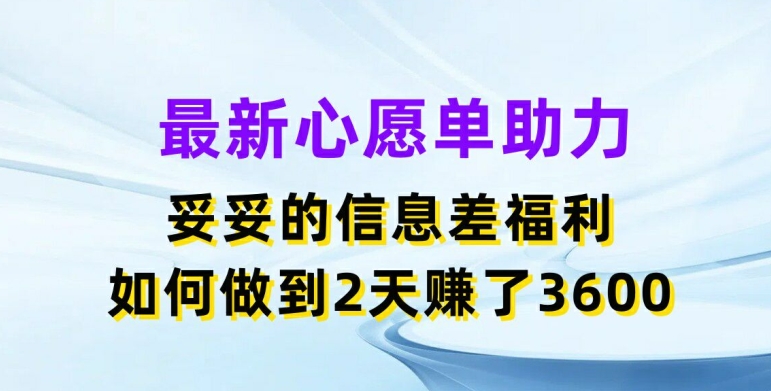最新心愿单助力，妥妥的信息差福利，两天赚了3.6K【揭秘】-一点通资源网