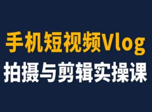 手机短视频Vlog拍摄与剪辑实操课，小白变大师-一点通资源网
