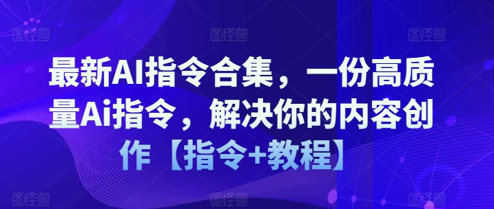 最新AI指令合集，一份高质量Ai指令，解决你的内容创作【指令+教程】-一点通资源网