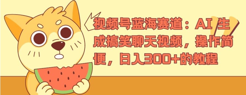 视频号蓝海赛道：AI 生成搞笑聊天视频，操作简便，日入300+的教程【揭秘】-一点通资源网