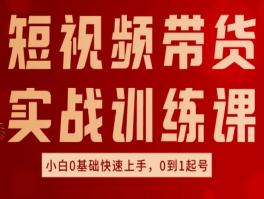 短视频带货实战训练课，好物分享实操，小白0基础快速上手，0到1起号-一点通资源网