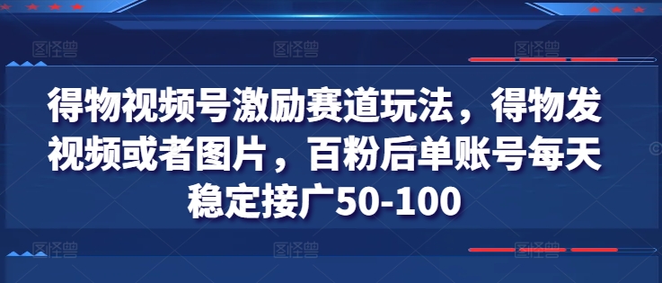 得物视频号激励赛道玩法，得物发视频或者图片，百粉后单账号每天稳定接广50-100-一点通资源网