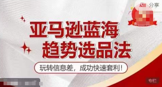 【训练营】亚马逊蓝海趋势选品法，玩转信息差，成功快速套利-一点通资源网