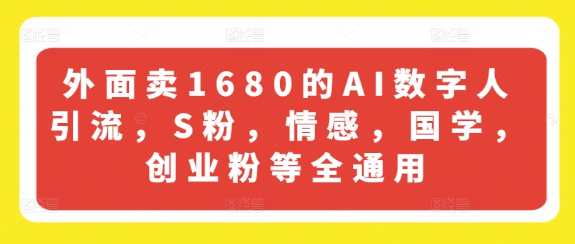 外面卖1680的AI数字人引流，S粉，情感，国学，创业粉等全通用-一点通资源网