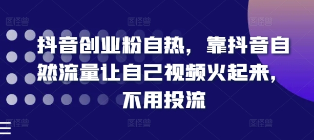 抖音创业粉自热，靠抖音自然流量让自己视频火起来，不用投流-一点通资源网