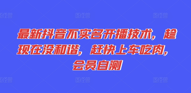 最新抖音不实名开播技术，趁现在没和谐，赶快上车吃肉，会员自测-一点通资源网