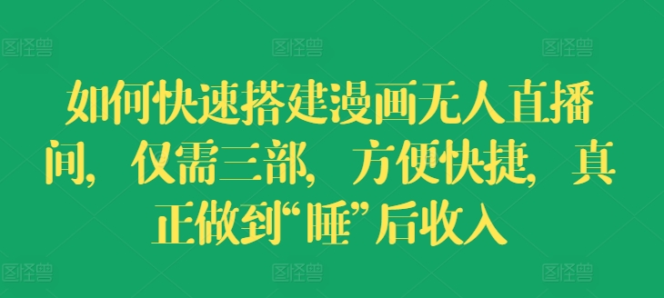 如何快速搭建漫画无人直播间，仅需三部，方便快捷，真正做到“睡”后收入【揭秘】-一点通资源网
