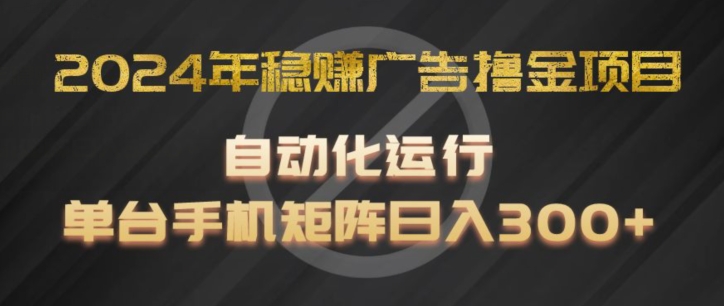 2024年稳赚广告撸金项目，全程自动化运行，单台手机就可以矩阵操作，日入300+【揭秘】-一点通资源网