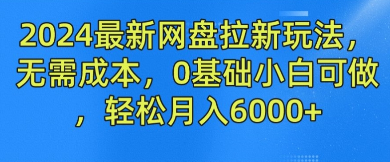 2024最新网盘拉新玩法，无需成本，0基础小白可做，轻松月入6000+【揭秘】-一点通资源网