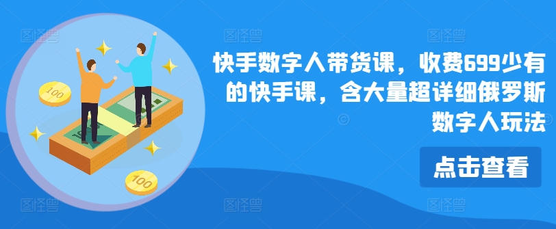 快手数字人带货课，收费699少有的快手课，含大量超详细俄罗斯数字人玩法-一点通资源网