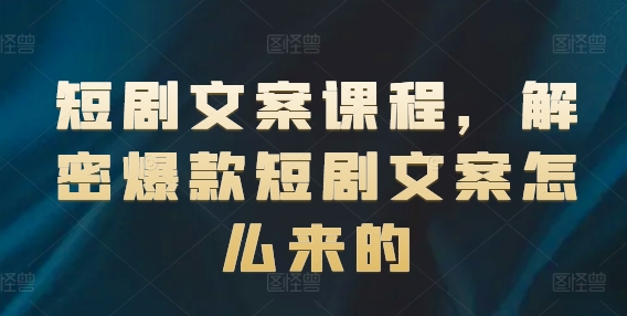 短剧文案课程，解密爆款短剧文案怎么来的-一点通资源网