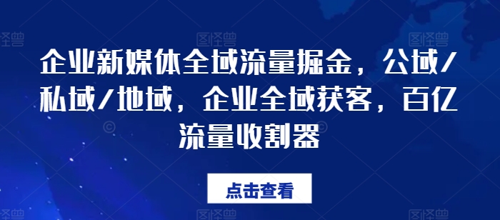 企业新媒体全域流量掘金，公域/私域/地域，企业全域获客，百亿流量收割器-一点通资源网
