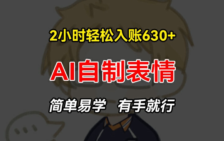 2小时轻松入账630+赚钱项目，手把手教你做AI自制表情，简单易学有手就行【揭秘】-一点通资源网
