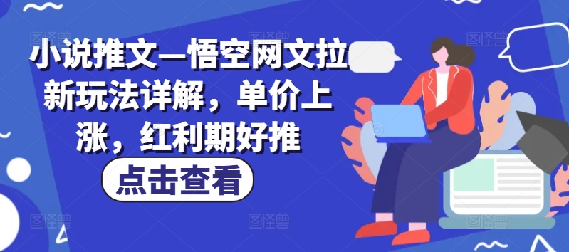 小说推文—悟空网文拉新玩法详解，单价上涨，红利期好推-一点通资源网