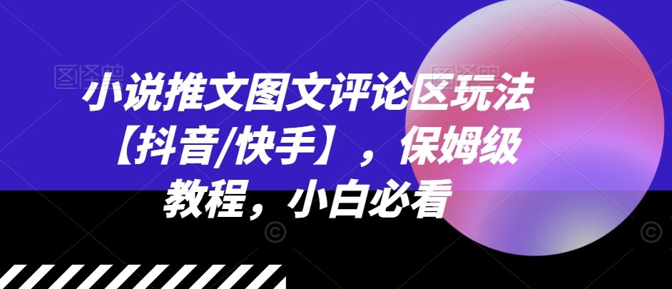 小说推文图文评论区玩法【抖音/快手】，保姆级教程，小白必看-一点通资源网