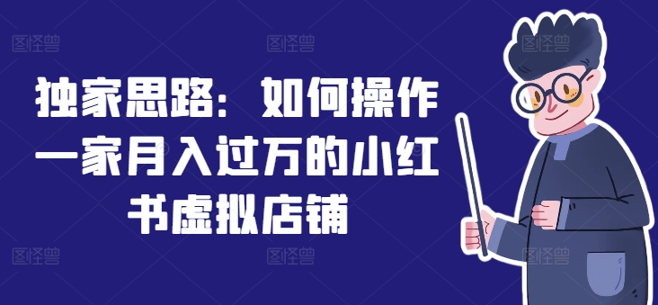 独家思路：如何操作一家月入过万的小红书虚拟店铺-一点通资源网