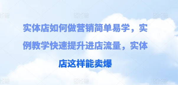 实体店如何做营销简单易学，实例教学快速提升进店流量，实体店这样能卖爆-一点通资源网
