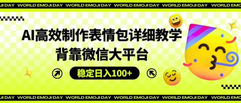 AI高效制作表情包详细教学，背靠微信大平台，稳定日入100+【揭秘】-一点通资源网