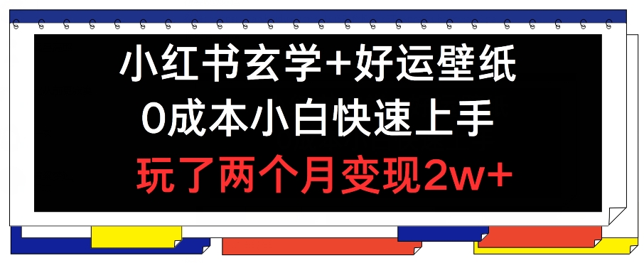 小红书玄学+好运壁纸玩法，0成本小白快速上手，玩了两个月变现2w+ 【揭秘】-一点通资源网