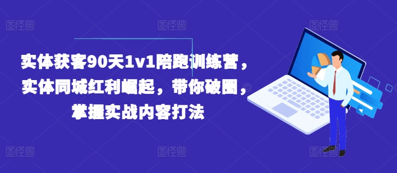 实体获客90天1v1陪跑训练营，实体同城红利崛起，带你破圈，掌握实战内容打法-一点通资源网