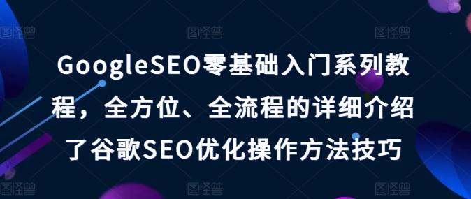 GoogleSEO零基础入门系列教程，全方位、全流程的详细介绍了谷歌SEO优化操作方法技巧-一点通资源网