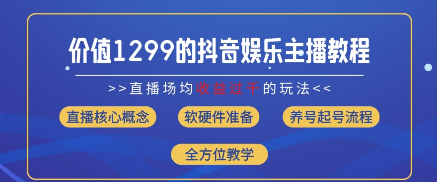 价值1299的抖音娱乐主播场均直播收入过千打法教学(8月最新)【揭秘】-一点通资源网