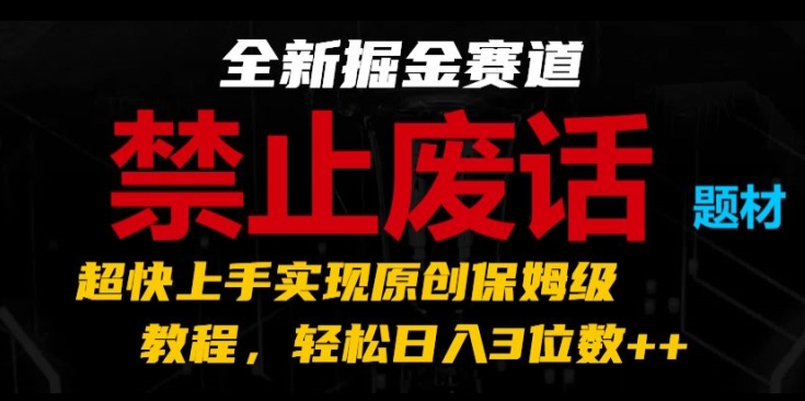 全新掘金赛道，禁止废话题材，超快上手实现原创保姆级教程，轻松日入3位数【揭秘】-一点通资源网
