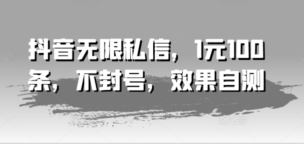 抖音无限私信，1元100条，不封号，效果自测-一点通资源网