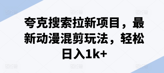 夸克搜索拉新项目，最新动漫混剪玩法，轻松日入1k+-一点通资源网