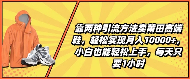 靠两种引流方法卖莆田高端鞋，轻松实现月入1W+，小白也能轻松上手，每天只要1小时【揭秘】-一点通资源网