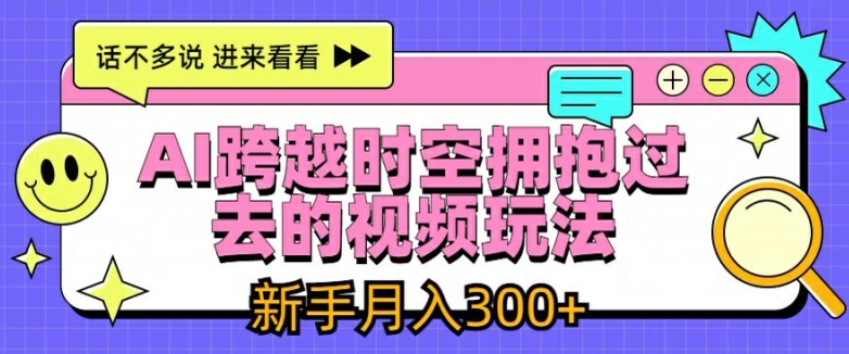 AI跨越时空拥抱过去的视频玩法，新手月入3000+【揭秘】-一点通资源网