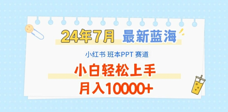 2024年7月最新蓝海赛道，小红书班本PPT项目，小白轻松上手，月入1W+【揭秘】-一点通资源网