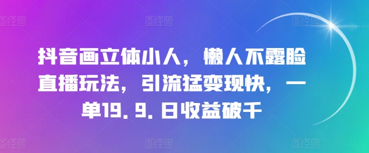 抖音画立体小人，懒人不露脸直播玩法，引流猛变现快，一单19.9.日收益破千【揭秘】-一点通资源网