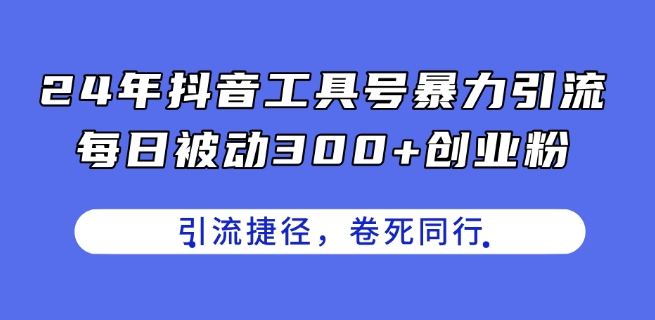 24年抖音工具号暴力引流，每日被动300+创业粉，创业粉捷径，卷死同行【揭秘】-一点通资源网