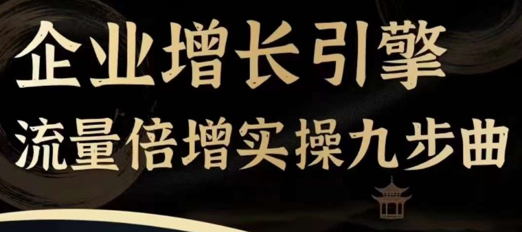 企业增长引擎流量倍增实操九步曲，一套课程帮你找到快速、简单、有效、可复制的获客+变现方式，-一点通资源网