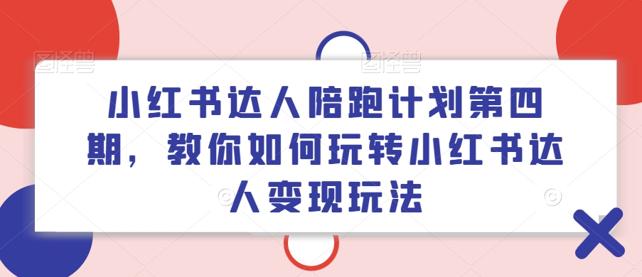 小红书达人陪跑计划第四期，教你如何玩转小红书达人变现玩法-一点通资源网