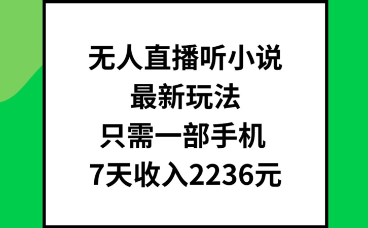 无人直播听小说最新玩法，只需一部手机，7天收入2236元【揭秘】-一点通资源网