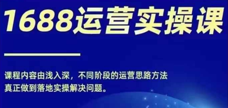 1688实操运营课，零基础学会1688实操运营，电商年入百万不是梦-一点通资源网