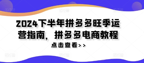2024下半年拼多多旺季运营指南，拼多多电商教程-一点通资源网